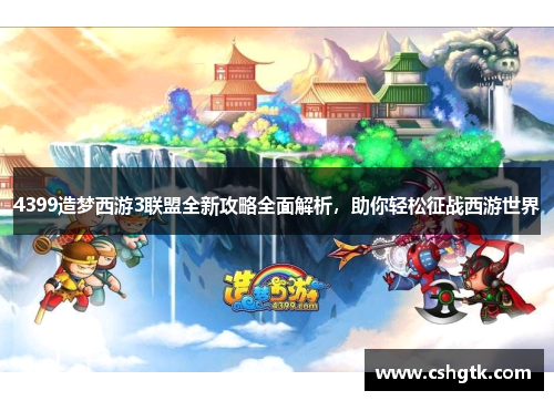 4399造梦西游3联盟全新攻略全面解析，助你轻松征战西游世界
